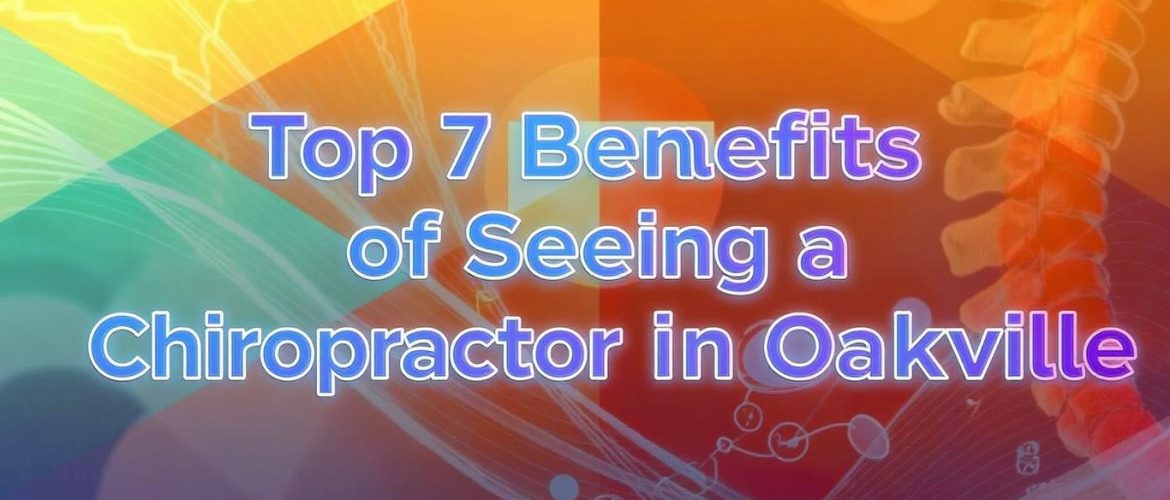 Top 7 Benefits of Seeing a Chiropractor in Oakville