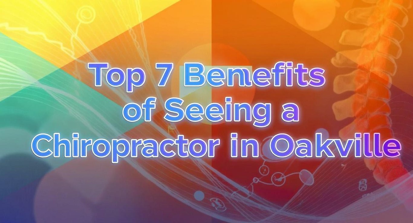 Top 7 Benefits of Seeing a Chiropractor in Oakville