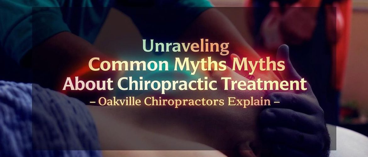 Unraveling Common Myths About Chiropractic Treatment – Oakville Chiropractors Explain