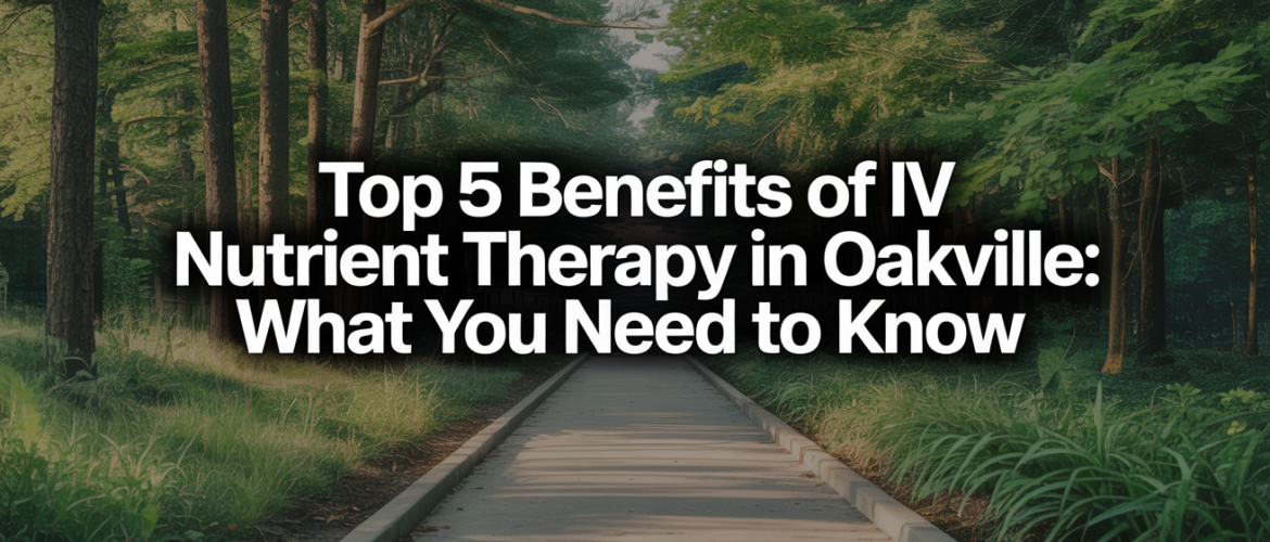 Top 5 Benefits of IV Nutrient Therapy in Oakville: What You Need to Know