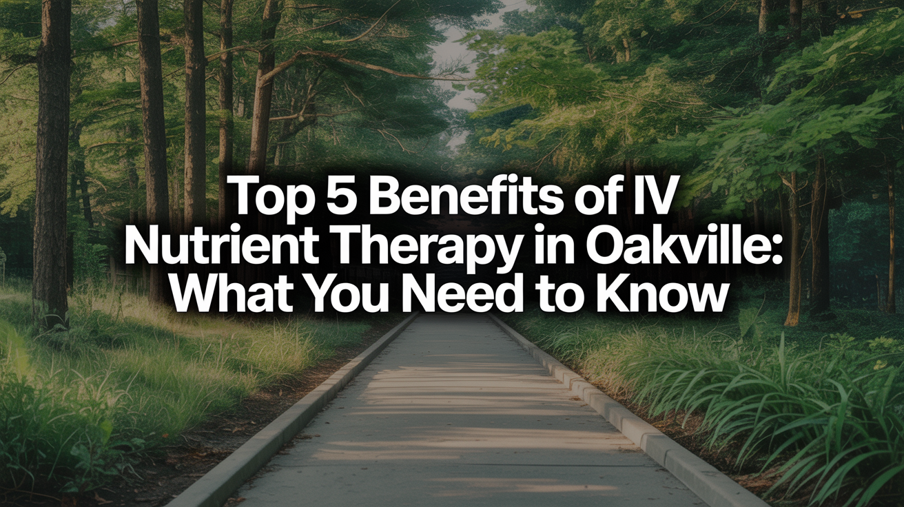 Top 5 Benefits of IV Nutrient Therapy in Oakville: What You Need to Know