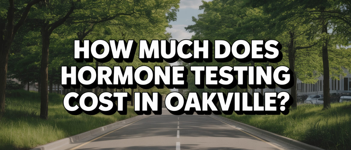 How Much Does Hormone Testing Cost in Oakville?