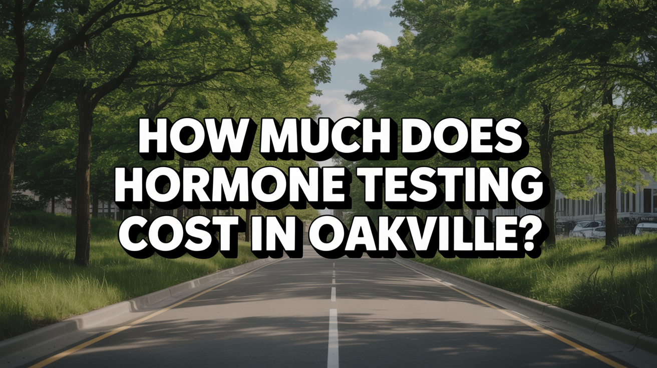 How Much Does Hormone Testing Cost in Oakville?