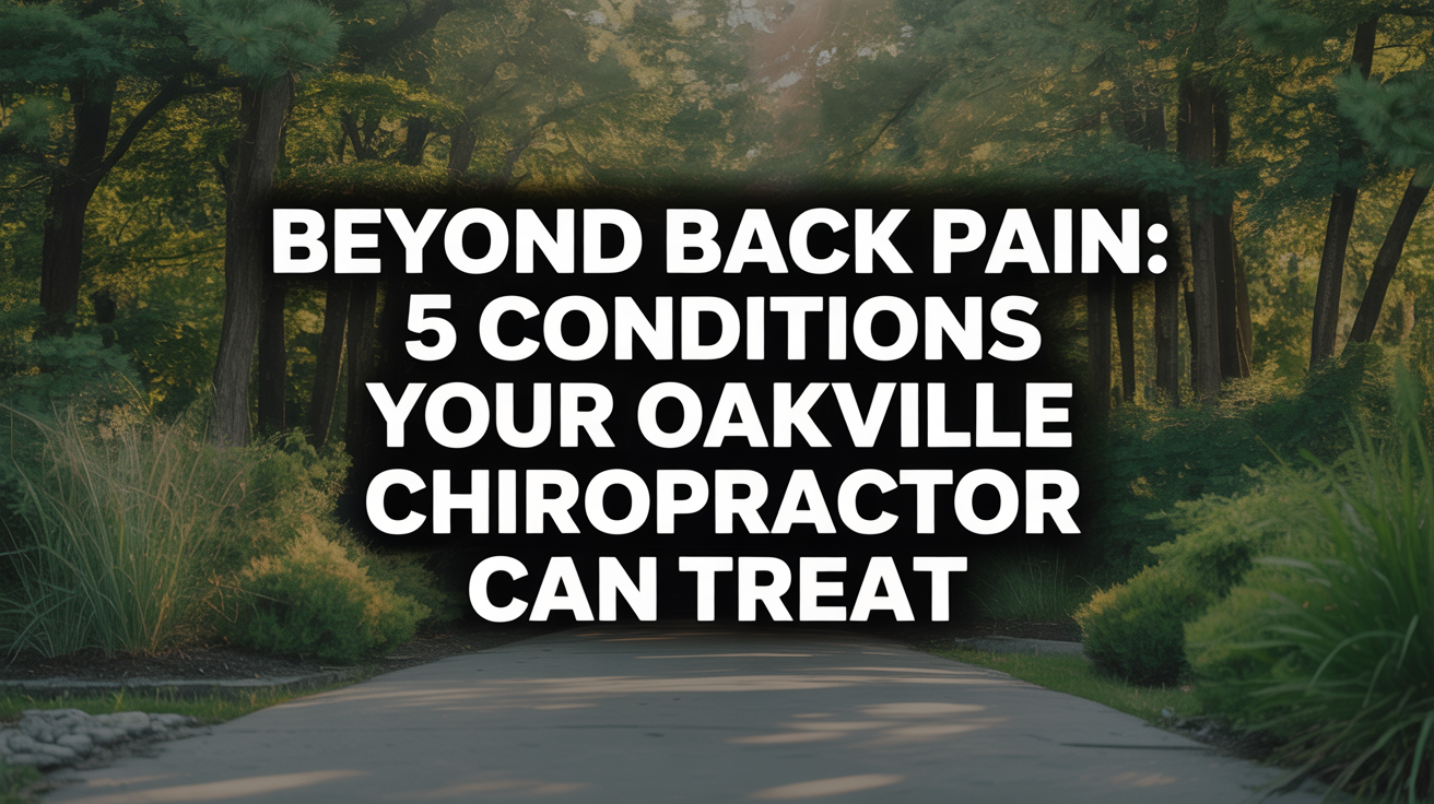 Beyond Back Pain: 5 Conditions Your Oakville Chiropractor Can Treat