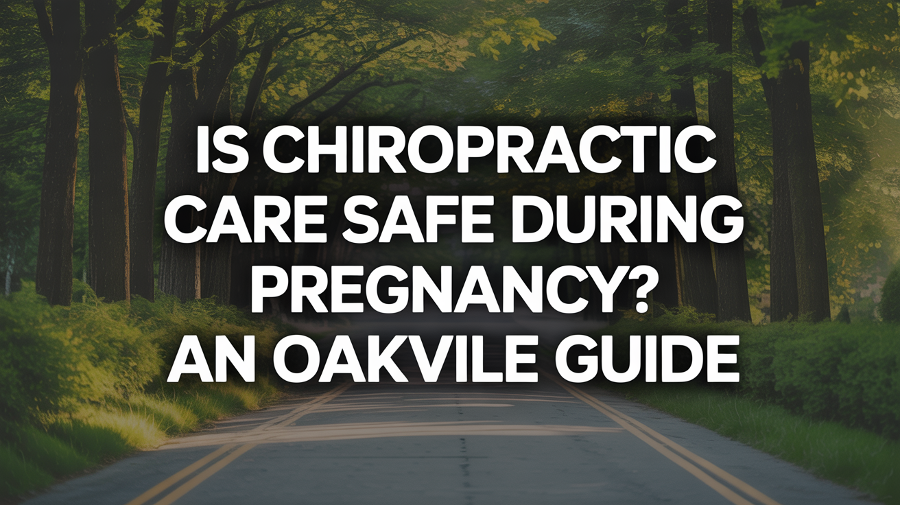 Is Chiropractic Care Safe During Pregnancy? An Oakville Guide