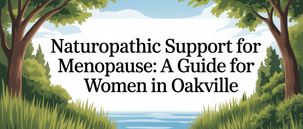 Naturopathic Support for Menopause: A Guide for Women in Oakville