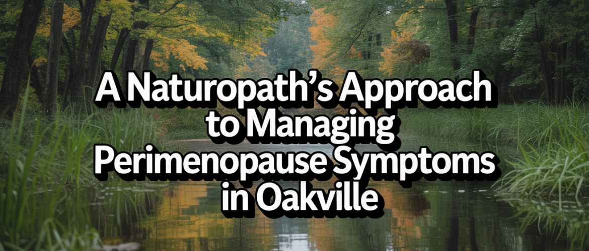 A Naturopath's Approach to Managing Perimenopause Symptoms in Oakville