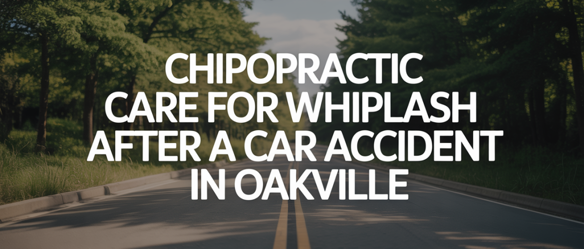 Chiropractic Care for Whiplash After a Car Accident in Oakville