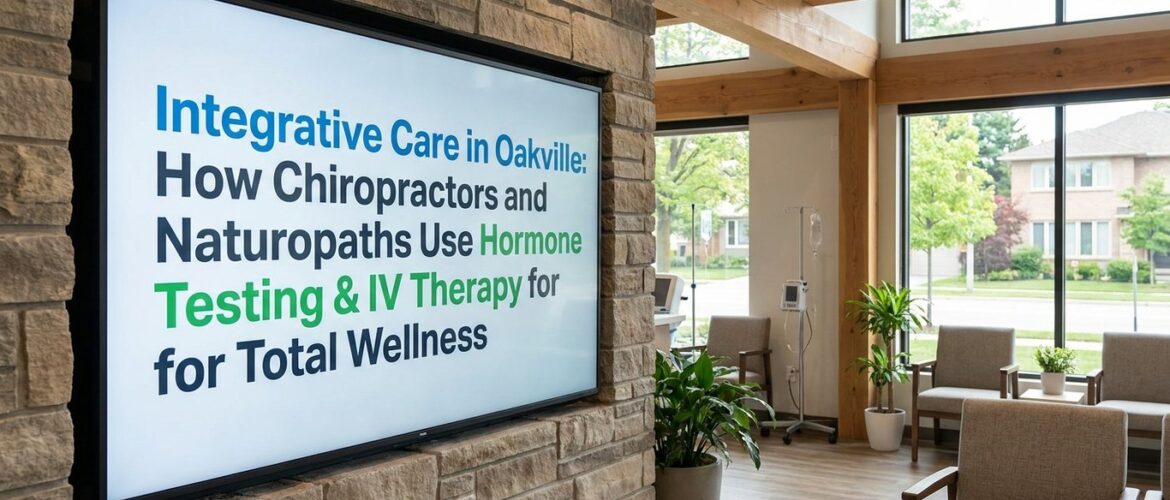 Integrative Care in Oakville: How Chiropractors and Naturopaths Use Hormone Testing & IV Therapy for Total Wellness