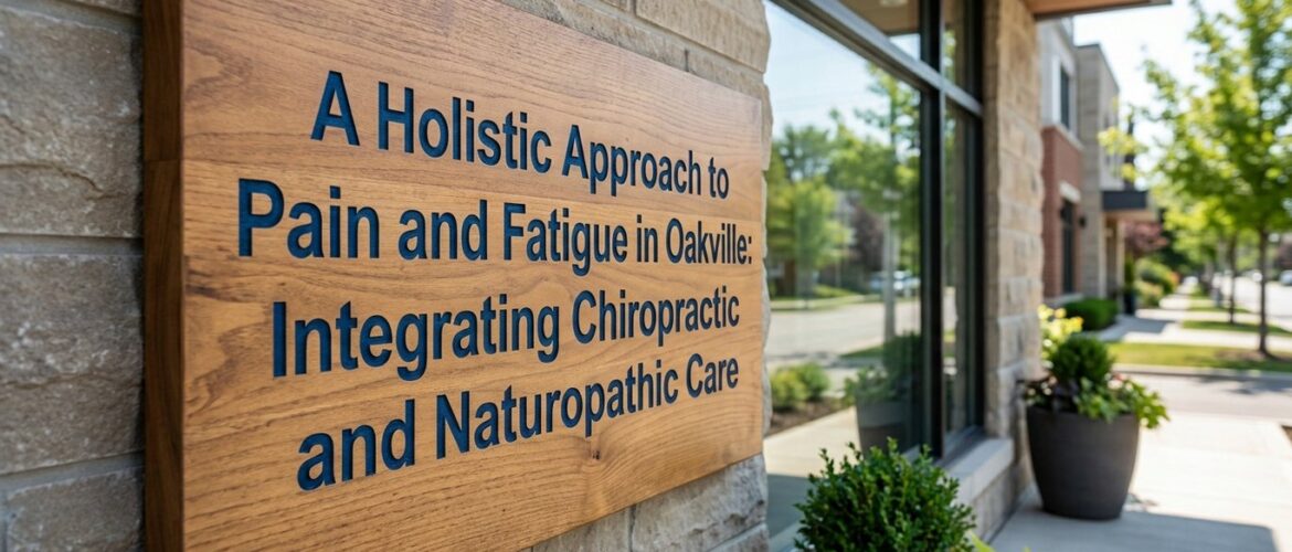 A Holistic Approach to Pain and Fatigue in Oakville: Integrating Chiropractic and Naturopathic Care