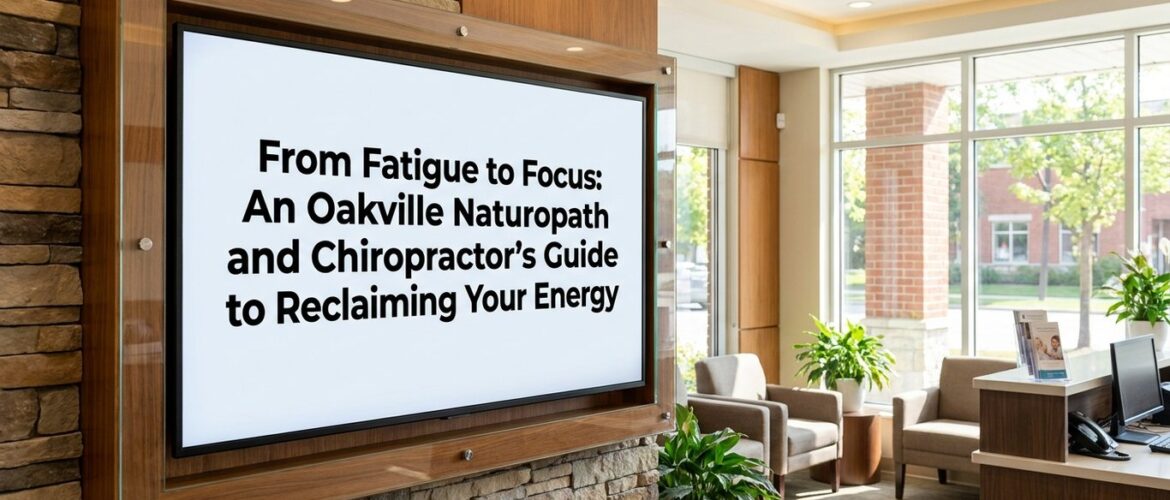 From Fatigue to Focus: An Oakville Naturopath and Chiropractor's Guide to Reclaiming Your Energy