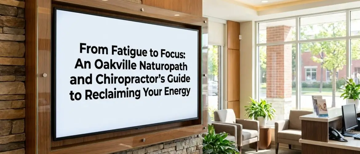 From Fatigue to Focus: An Oakville Naturopath and Chiropractor's Guide to Reclaiming Your Energy