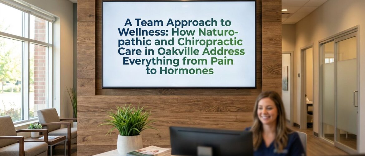 A Team Approach to Wellness: How Naturopathic and Chiropractic Care in Oakville Address Everything from Pain to Hormones